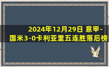 2024年12月29日 意甲-国米3-0卡利亚里五连胜落后榜首1分 劳塔罗破球荒巴雷拉2助